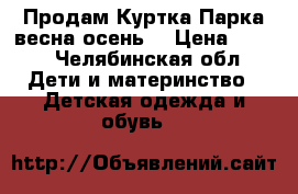   Продам Куртка-Парка весна-осень. › Цена ­ 500 - Челябинская обл. Дети и материнство » Детская одежда и обувь   